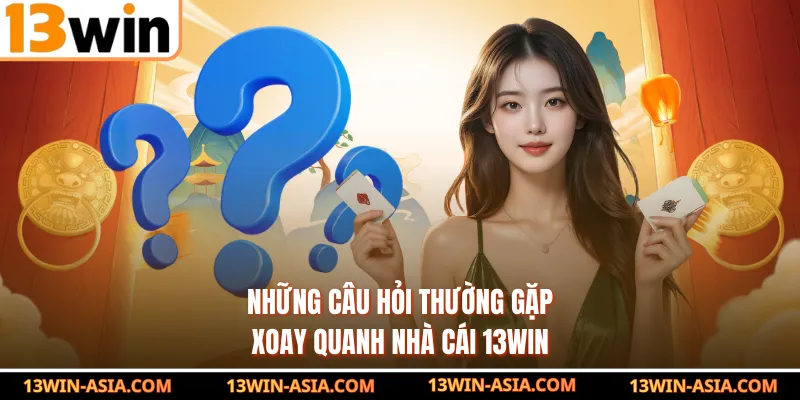 Những câu hỏi thường gặp xoay quanh nhà cái 13Win