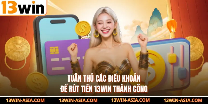 Tuân thủ các điều khoản để rút tiền 13Win thành công